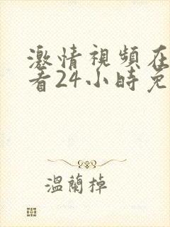 激情视频在线观看24小时免费