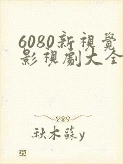 6080新视觉影视剧大全免费观看