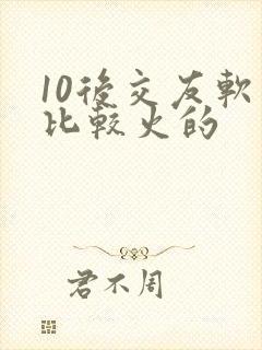 10后交友软件比较火的