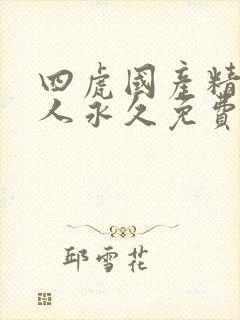 四虎国产精品成人永久免费影视