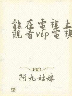 能在电视上免费观看vip电视剧软件