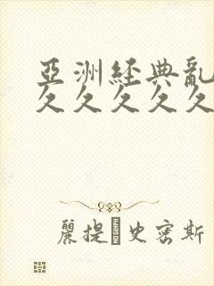 亚洲经典乱码久久久久久久