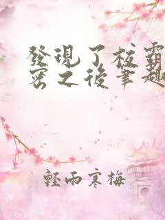 发现了校霸的秘密之后笔趣阁