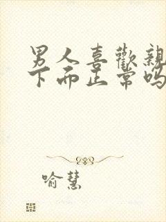 男人喜欢亲女人下面正常吗