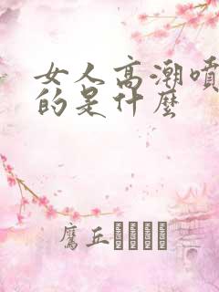 女人高潮喷水喷的是什么