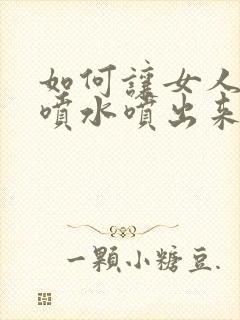 如何让女人高潮喷水喷出来