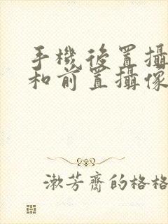 手机后置摄像头和前置摄像头区别