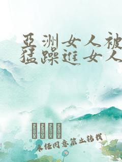 亚洲女人被黑人猛躁进女人