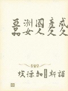 亚洲国产成人精品女人久久久