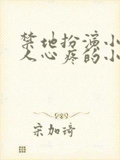 禁地扮演小哥让人心疼的小说