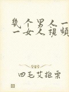 几个男人一起插一女人视频