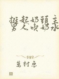 挺起奶头主动喂男人吃奶水的好处