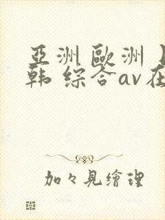 亚洲 欧洲 日韩 综合av在线