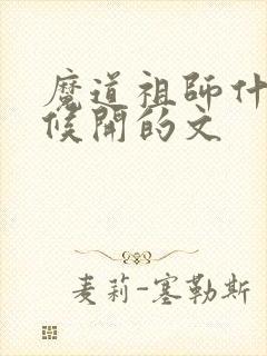 魔道祖师什么时候开的文
