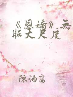 《恩娇》无删减版大尺度