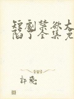 短剧禁欲大佬沦陷了全集免费