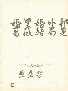 婚里婚外那些事葛薇结局是什么