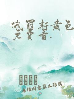 俄罗斯黄色一级免费看.