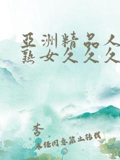 亚洲精品人成乱熟女久久久