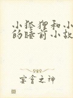 小狐狸和小兔子的睡前小故事超甜