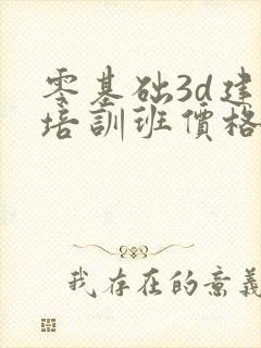 零基础3d建模培训班价格