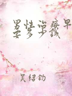 男性治疗早射需要多少钱