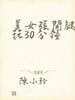 美女张开腿给我玩30分钟