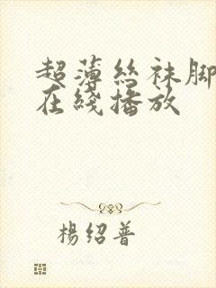 超薄丝袜脚足j在线播放