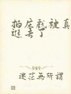 拍床戏被真的c进去了