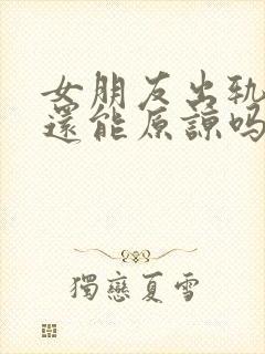 女朋友出轨两次还能原谅吗