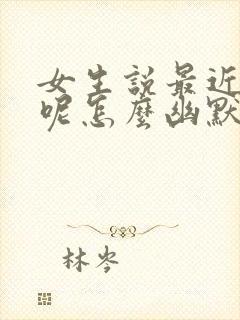 女生说最近忙啥呢怎么幽默回复