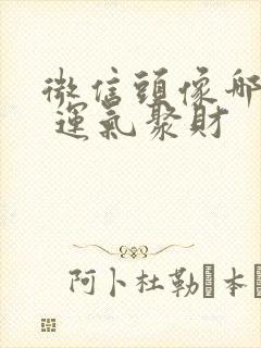 微信头像哪个好 运气聚财