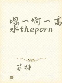 嗯～啊～高潮喷水theporn