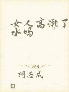 女人高潮了会喷水吗