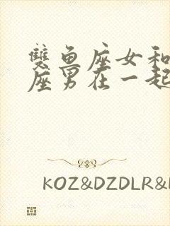 双鱼座女和狮子座男在一起合适吗