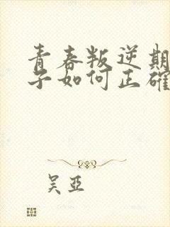 青春叛逆期的孩子如何正确的引导