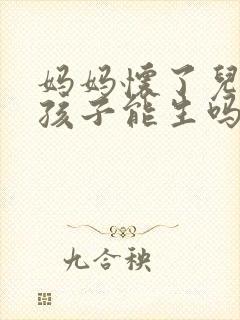 妈妈怀了儿子的孩子能生吗