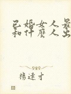 已婚女人最容易和什么人出轨