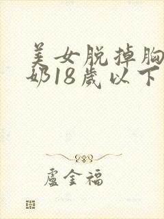 美女脱掉胸罩吃奶18岁以下禁止观看