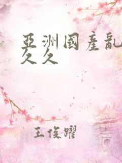 亚洲国产乱码久久久