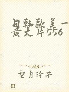 日韩欧美一级特黄大片556