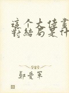 这个大佬画风不对结局是什么