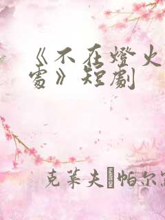 《不在灯火阑珊处》短剧