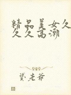 精品美女久久久久久高潮