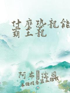 什么恐龙能打过霸王龙