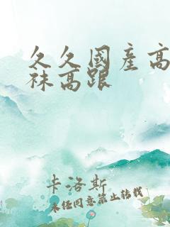 久久国产高清丝袜高跟