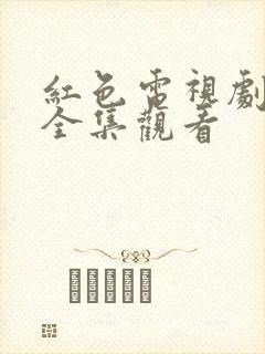 红色电视剧免费全集观看