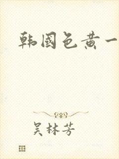 韩国色黄一级片