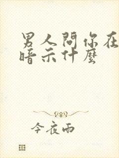 男人问你在哪里暗示什么