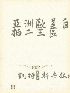 亚洲欧美自拍偷拍二三区